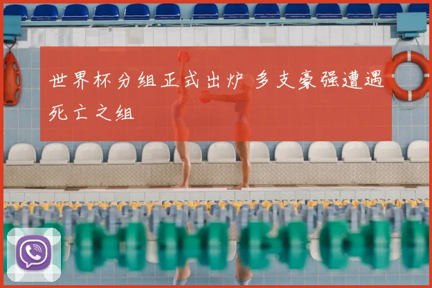 世界杯分组正式出炉 多支豪强遭遇死亡之组