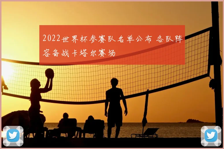 2022世界杯参赛队名单公布 各队阵容备战卡塔尔赛场