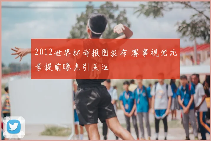 2012世界杯海报图发布 赛事视觉元素提前曝光引关注