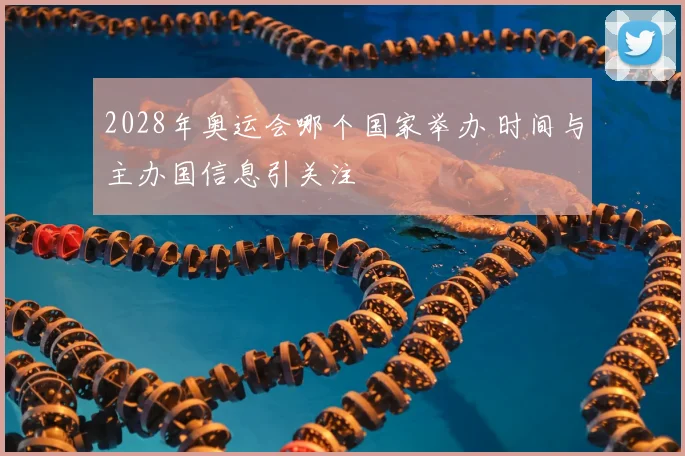 2028年奥运会哪个国家举办 时间与主办国信息引关注