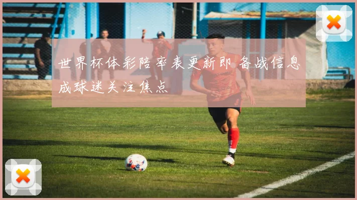 世界杯体彩陪率表更新即 备战信息成球迷关注焦点