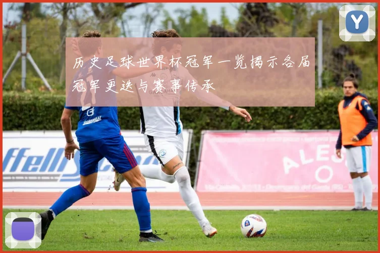 历史足球世界杯冠军一览揭示各届冠军更迭与赛事传承