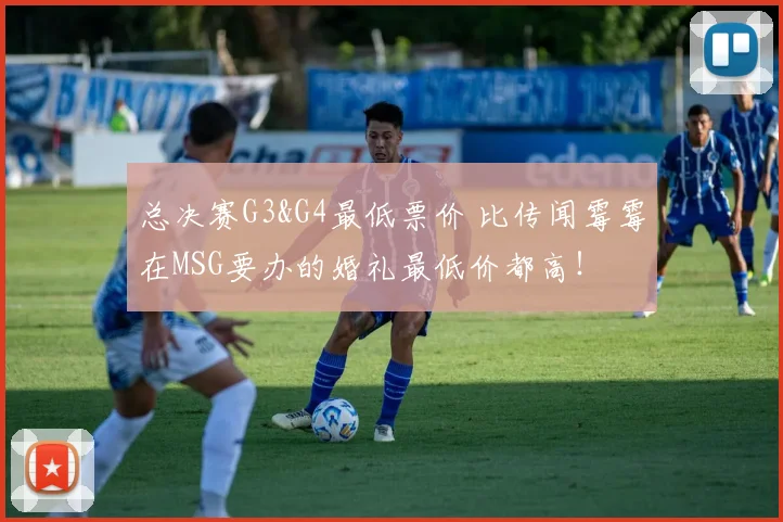 总决赛G3&G4最低票价 比传闻霉霉在MSG要办的婚礼最低价都高!